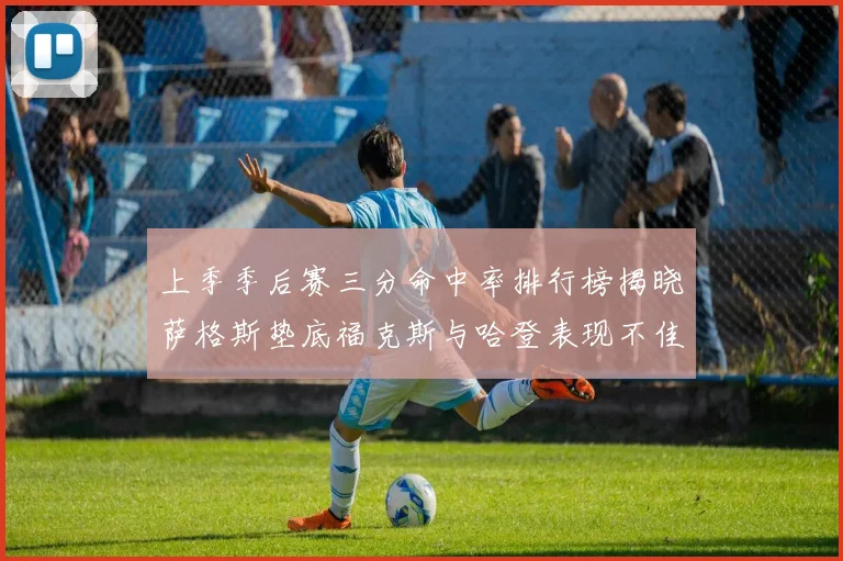 上季季后赛三分命中率排行榜揭晓萨格斯垫底福克斯与哈登表现不佳